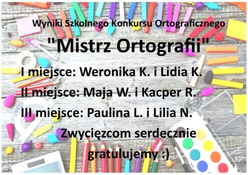 Wyniki Szkolnego Konkursu Ortograficznego
"Mistrz Ortografii"
I miejsce: Weronika K. i Lidia K.
II miejsce: Maja W. i Kacper R.
III miejsce: Paulina L. i Lilia N. 
Zwycięzcom serdecznie 
gratulujemy :)

